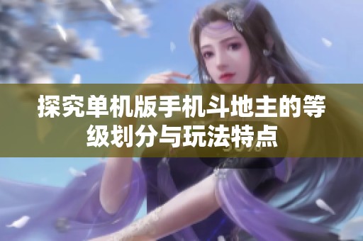 探究单机版手机斗地主的等级划分与玩法特点