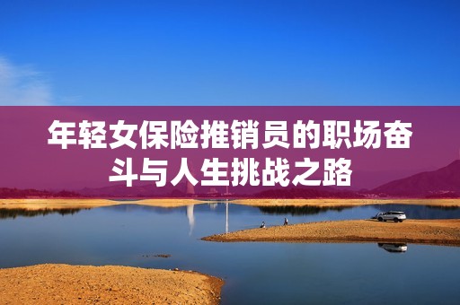 年轻女保险推销员的职场奋斗与人生挑战之路