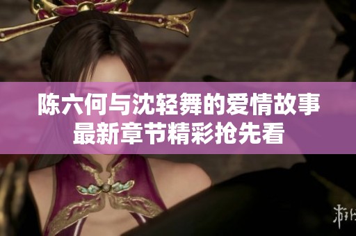 陈六何与沈轻舞的爱情故事最新章节精彩抢先看