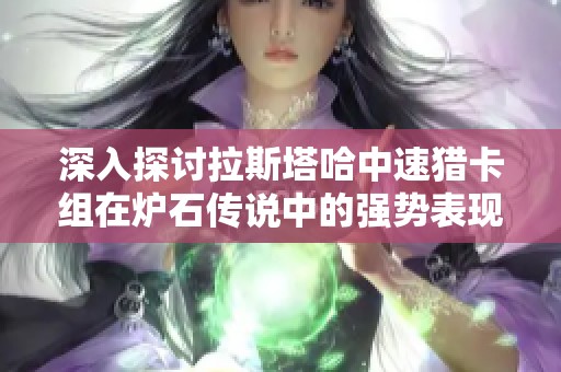 深入探讨拉斯塔哈中速猎卡组在炉石传说中的强势表现与策略解析