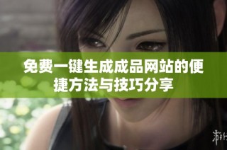 免费一键生成成品网站的便捷方法与技巧分享