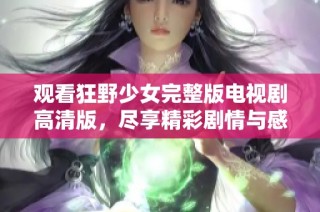 观看狂野少女完整版电视剧高清版，尽享精彩剧情与感人时刻