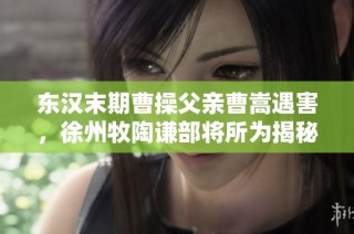 东汉末期曹操父亲曹嵩遇害，徐州牧陶谦部将所为揭秘