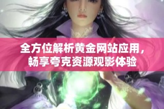 全方位解析黄金网站应用，畅享夸克资源观影体验