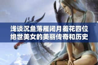 浅谈沉鱼落雁闭月羞花四位绝世美女的美丽传奇和历史意义