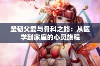 坚韧父爱与骨科之路：从医学到家庭的心灵旅程
