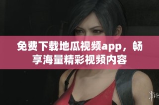 免费下载地瓜视频app，畅享海量精彩视频内容
