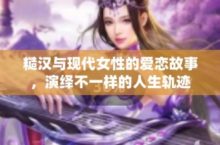 糙汉与现代女性的爱恋故事，演绎不一样的人生轨迹