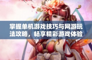 掌握单机游戏技巧与网游玩法攻略，畅享精彩游戏体验分享