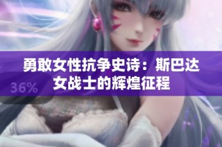 勇敢女性抗争史诗：斯巴达女战士的辉煌征程