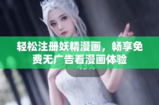 轻松注册妖精漫画，畅享免费无广告看漫画体验