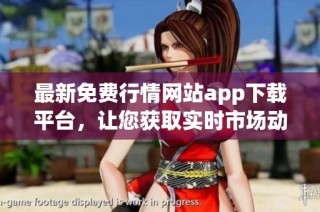 最新免费行情网站app下载平台，让您获取实时市场动态