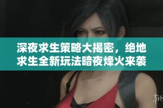 深夜求生策略大揭密，绝地求生全新玩法暗夜烽火来袭！