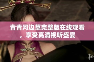 青青河边草完整版在线观看，享受高清视听盛宴