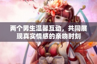 两个男生温馨互动，共同展现真实情感的亲吻时刻