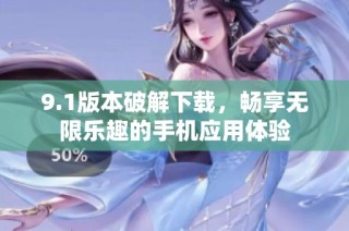 9.1版本破解下载，畅享无限乐趣的手机应用体验