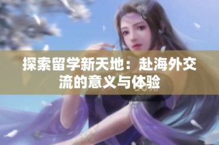 探索留学新天地：赴海外交流的意义与体验