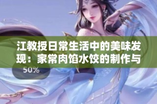 江教授日常生活中的美味发现：家常肉馅水饺的制作与分享