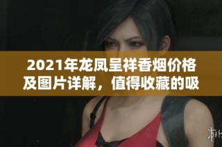 2021年龙凤呈祥香烟价格及图片详解，值得收藏的吸烟者指南