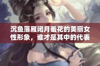 沉鱼落雁闭月羞花的美丽女性形象，谁才是其中的代表呢