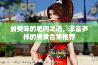 最美味的肥肉之选，丰富多样的美食合集推荐