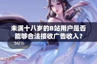 未满十八岁的B站用户是否能够合法接收广告收入？