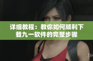 详细教程：教你如何顺利下载九一软件的完整步骤