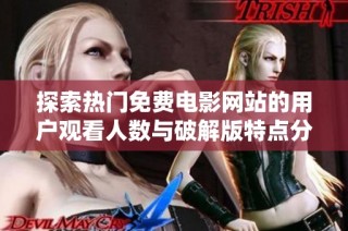 探索热门免费电影网站的用户观看人数与破解版特点分析