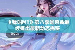 《我叫MT》第八季是否会继续推出最新动态揭秘