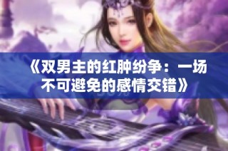 《双男主的红肿纷争：一场不可避免的感情交错》