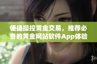 便捷操控黄金交易，推荐必备的黄金网站软件App体验