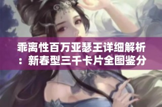 乖离性百万亚瑟王详细解析：新春型三千卡片全图鉴分享指南