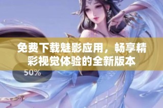 免费下载魅影应用，畅享精彩视觉体验的全新版本