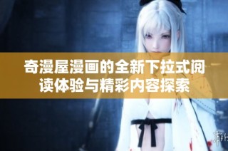 奇漫屋漫画的全新下拉式阅读体验与精彩内容探索