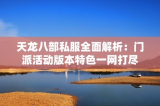 天龙八部私服全面解析：门派活动版本特色一网打尽