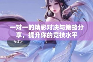 一对一的精彩对决与策略分享，提升你的竞技水平