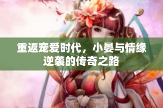 重返宠爱时代，小晏与情缘逆袭的传奇之路