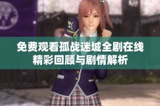 免费观看孤战迷城全剧在线精彩回顾与剧情解析