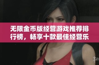 无限金币版经营游戏推荐排行榜，畅享十款最佳经营乐趣游戏