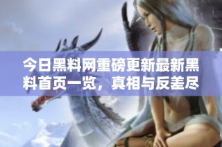 今日黑料网重磅更新最新黑料首页一览，真相与反差尽在其中