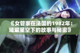 《女管家在法国的1982年：璀璨星空下的故事与秘密》