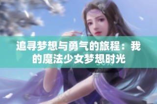 追寻梦想与勇气的旅程：我的魔法少女梦想时光