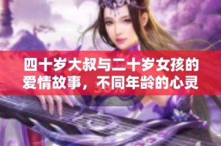 四十岁大叔与二十岁女孩的爱情故事，不同年龄的心灵碰撞