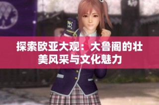 探索欧亚大观：大鲁阁的壮美风采与文化魅力