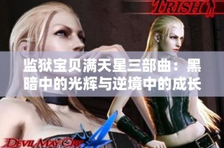 监狱宝贝满天星三部曲：黑暗中的光辉与逆境中的成长故事