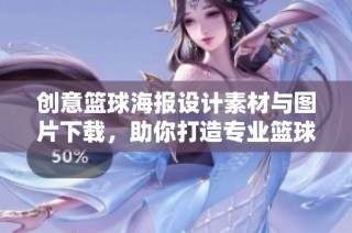 创意篮球海报设计素材与图片下载，助你打造专业篮球宣传作品