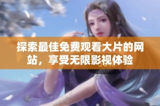 探索最佳免费观看大片的网站，享受无限影视体验