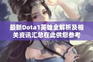 最新Dota1英雄全解析及相关资讯汇总在此供您参考