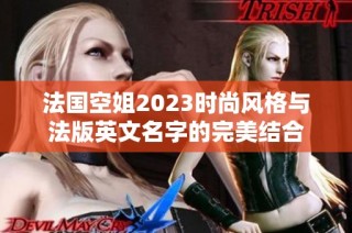 法国空姐2023时尚风格与法版英文名字的完美结合