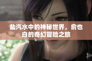 盐汽水中的神秘世界，俞也白的奇幻冒险之旅